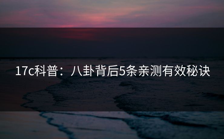 17c科普：八卦背后5条亲测有效秘诀