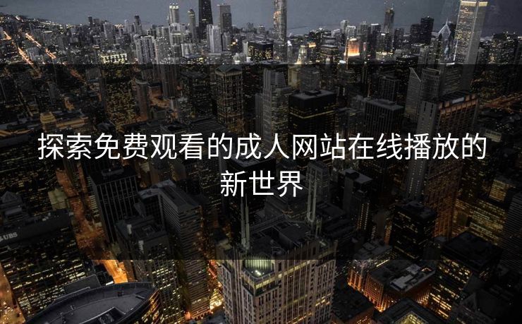 探索免费观看的成人网站在线播放的新世界