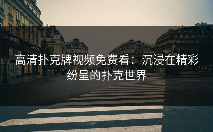 高清扑克牌视频免费看：沉浸在精彩纷呈的扑克世界