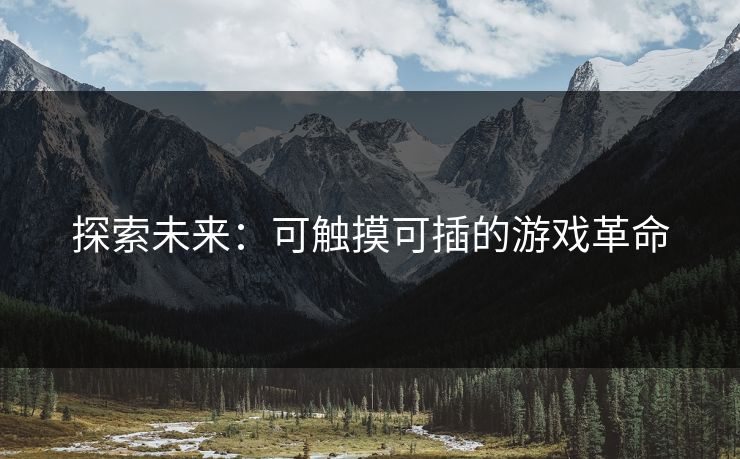 探索未来：可触摸可插的游戏革命