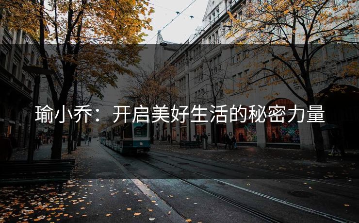瑜小乔：开启美好生活的秘密力量