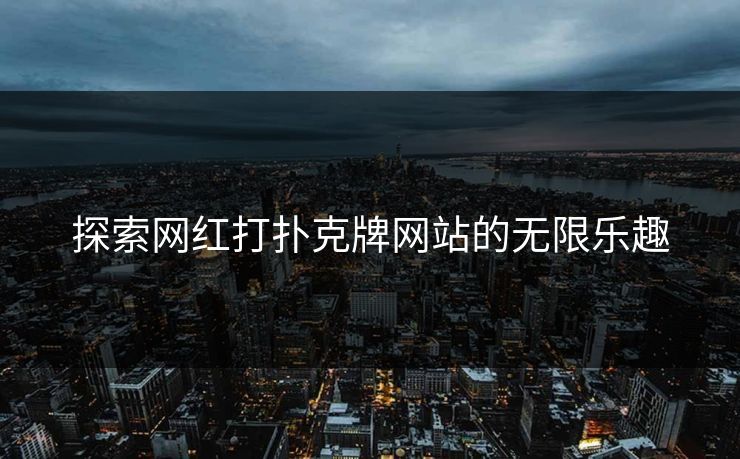 探索网红打扑克牌网站的无限乐趣
