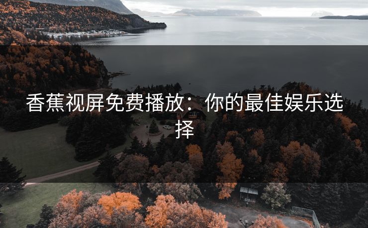 香蕉视屏免费播放：你的最佳娱乐选择