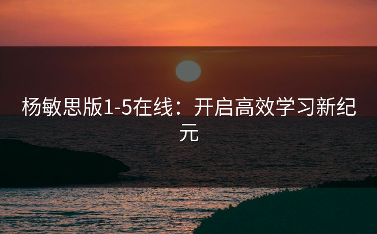 杨敏思版1-5在线：开启高效学习新纪元