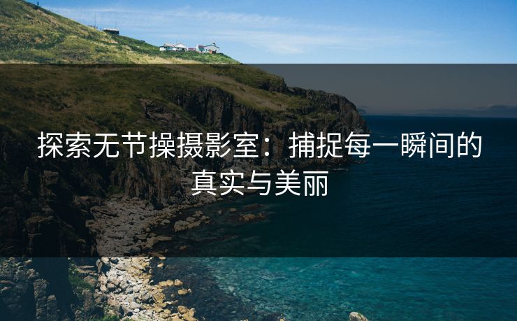 探索无节操摄影室：捕捉每一瞬间的真实与美丽