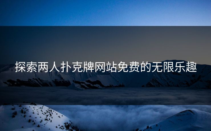 探索两人扑克牌网站免费的无限乐趣
