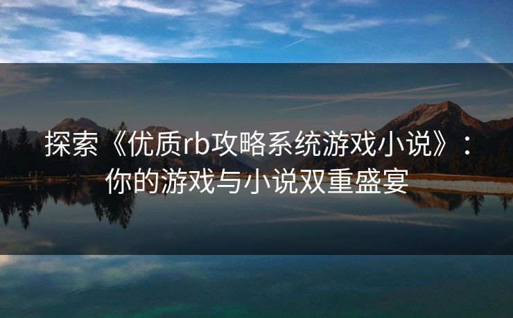 探索《优质rb攻略系统游戏小说》：你的游戏与小说双重盛宴