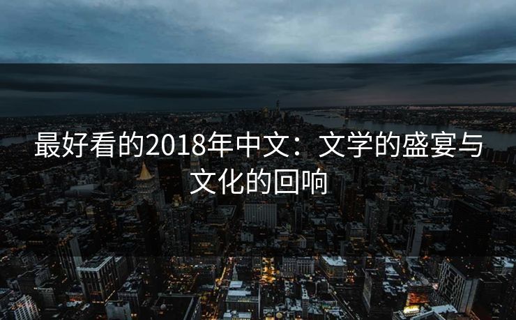 最好看的2018年中文：文学的盛宴与文化的回响