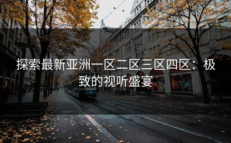 探索最新亚洲一区二区三区四区：极致的视听盛宴