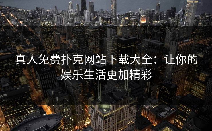 真人免费扑克网站下载大全：让你的娱乐生活更加精彩