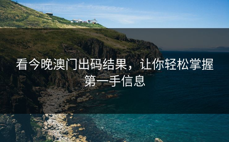 看今晚澳门出码结果，让你轻松掌握第一手信息