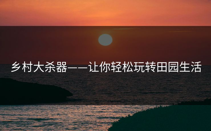 乡村大杀器——让你轻松玩转田园生活