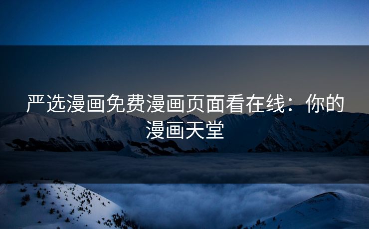严选漫画免费漫画页面看在线：你的漫画天堂