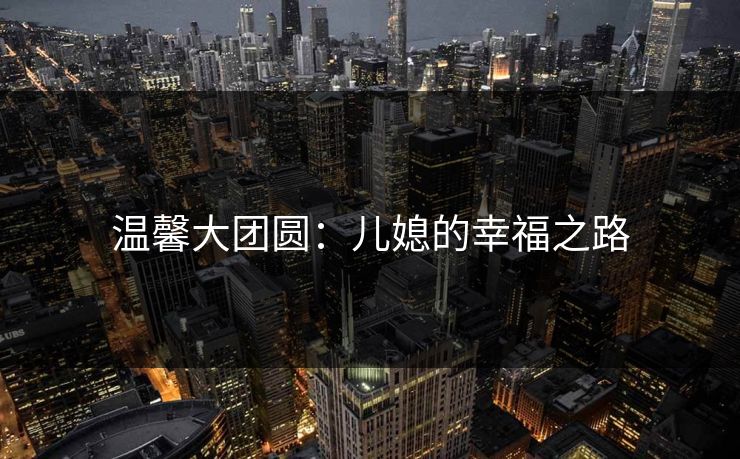 温馨大团圆：儿媳的幸福之路