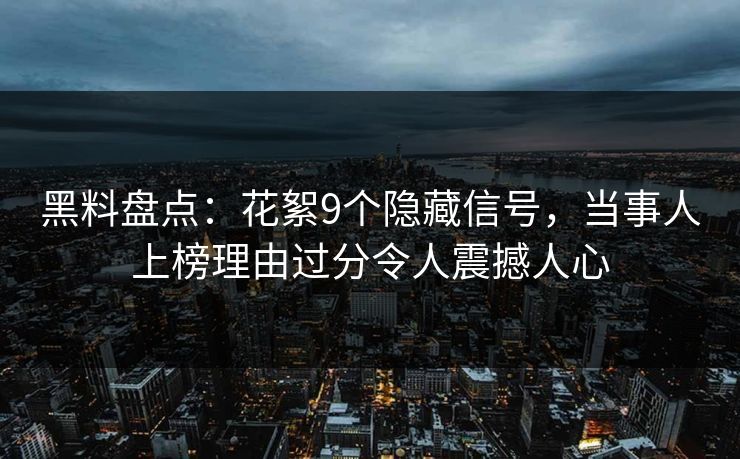 黑料盘点：花絮9个隐藏信号，当事人上榜理由过分令人震撼人心