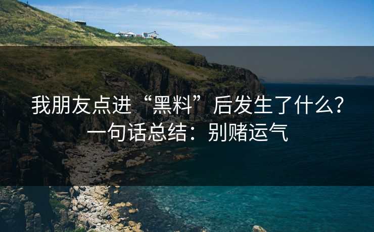 我朋友点进“黑料”后发生了什么？一句话总结：别赌运气