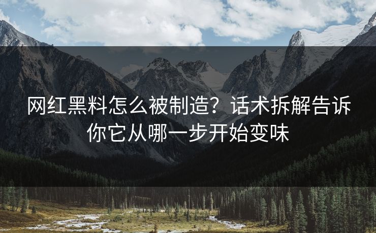网红黑料怎么被制造？话术拆解告诉你它从哪一步开始变味