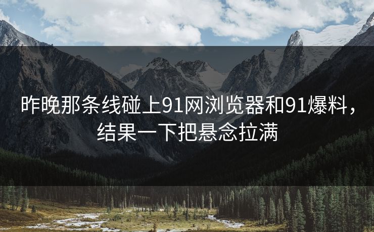 昨晚那条线碰上91网浏览器和91爆料，结果一下把悬念拉满