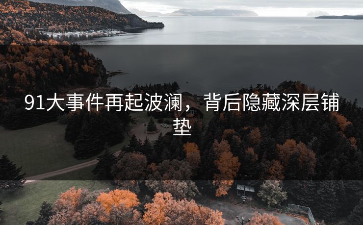 91大事件再起波澜，背后隐藏深层铺垫